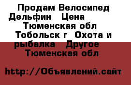 Продам Велосипед Дельфин › Цена ­ 3 000 - Тюменская обл., Тобольск г. Охота и рыбалка » Другое   . Тюменская обл.